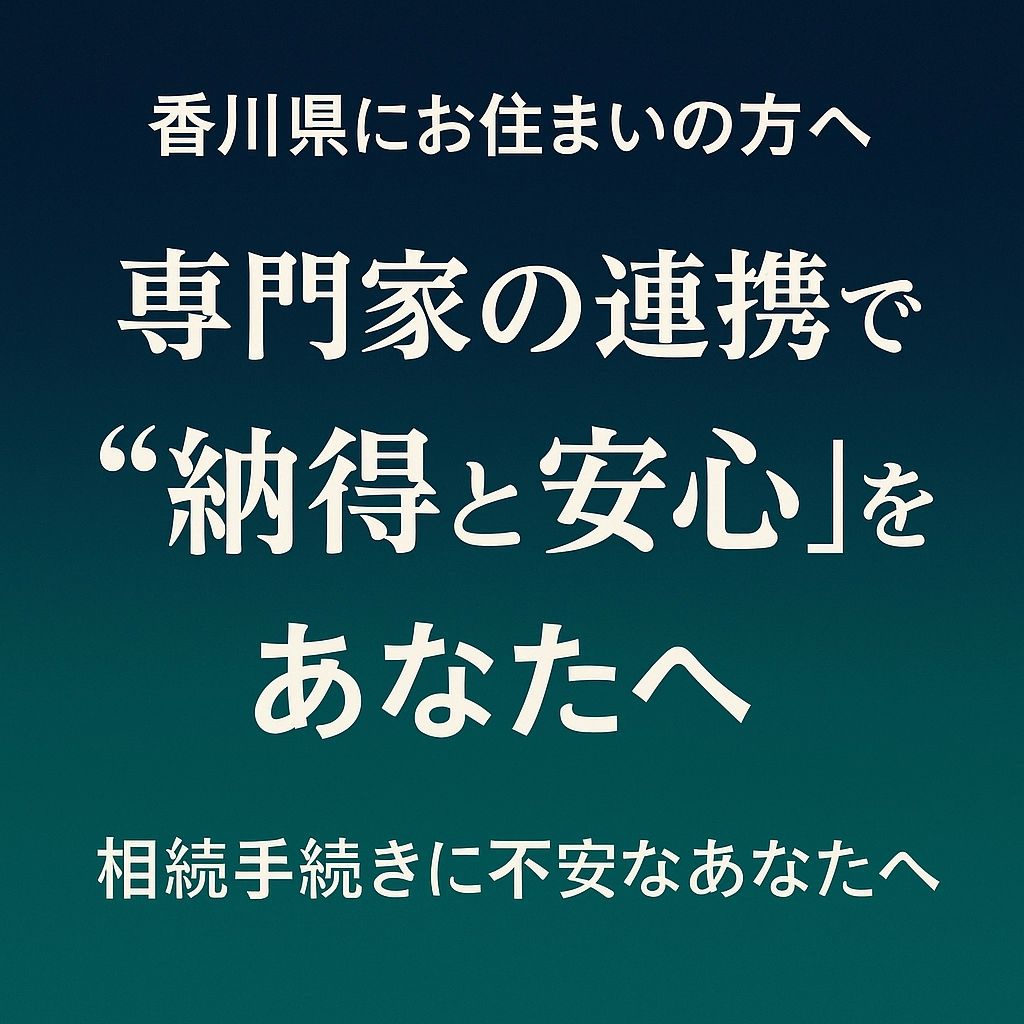 【香川県にお住まいの方へ】専門家の連携で“納得と安心”を｜相続手続きに不安なあなたへ