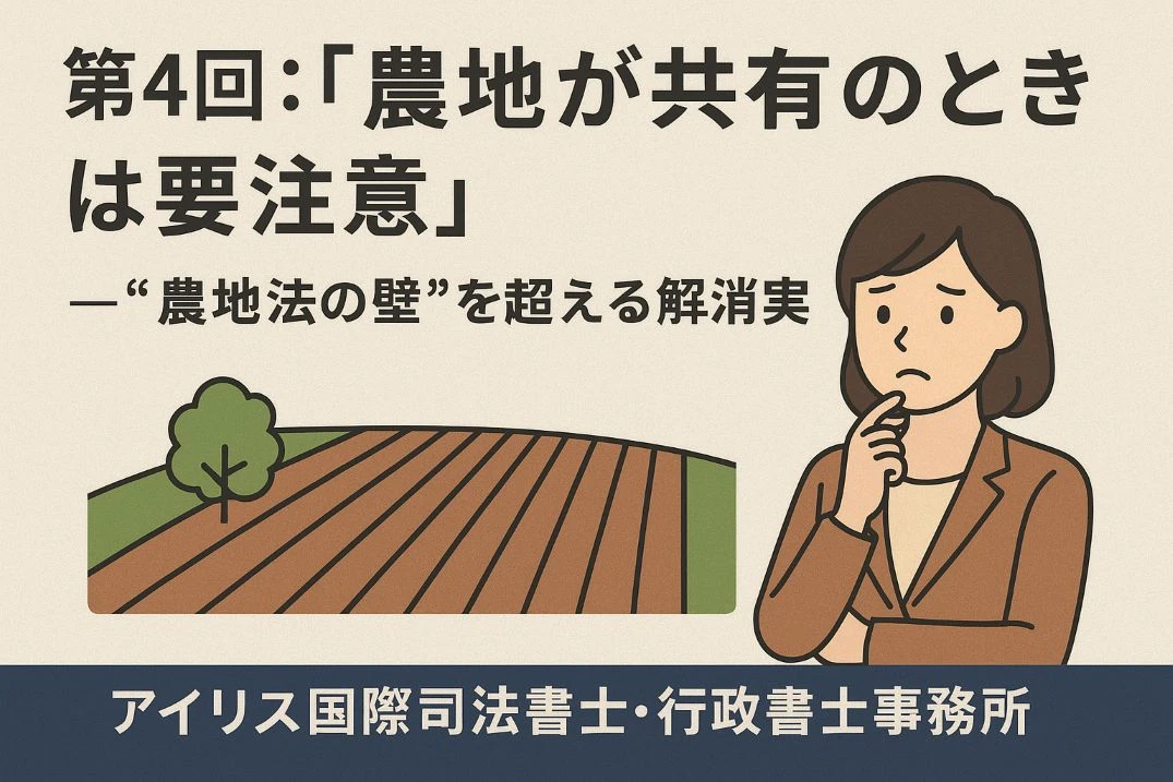 第4回：「農地が共有のときは要注意」──“農地法の壁”を超える解消実務