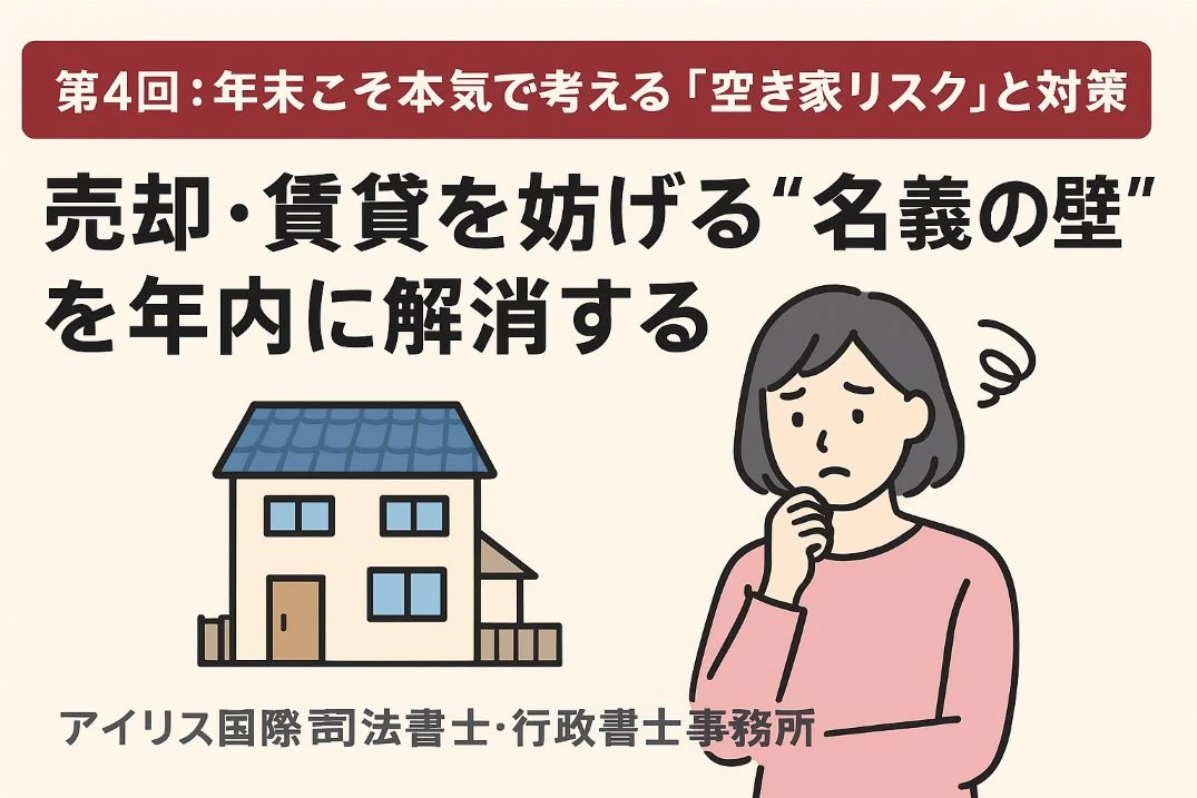 第4回：年末こそ本気で考える「空き家リスク」と対策 —— 売却・賃貸を妨げる“名義の壁”を年内に解消する