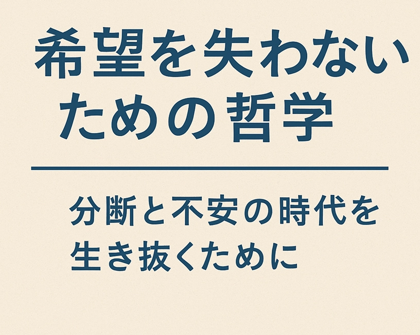 【最終回・総まとめ】希望を失わないための哲学──分断と不安の時代を生き抜くために
